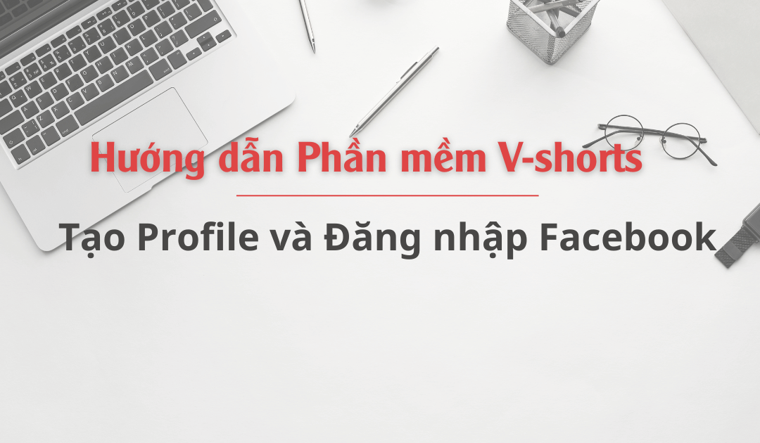 Hướng dẫn tạo Profile và Đăng nhập Facebook trên phần mềm Vshorts