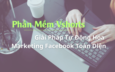 Phần Mềm Vshorts – Giải Pháp Tự Động Hóa Marketing Facebook Toàn Diện